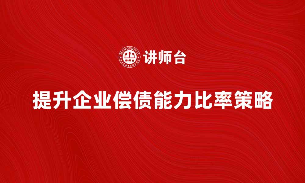 文章提升企业偿债能力比率的有效策略与方法的缩略图