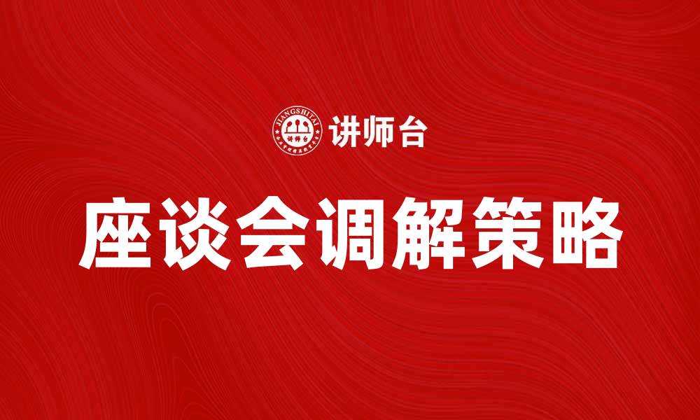 文章座谈会调解的有效策略与实践分享的缩略图