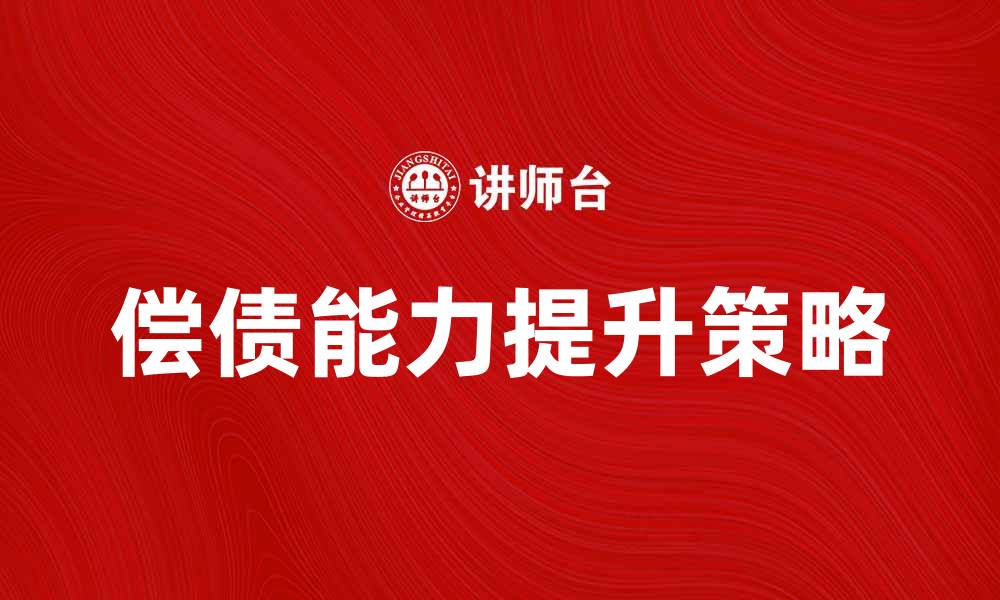 文章提升企业偿债能力比率的关键策略解析的缩略图