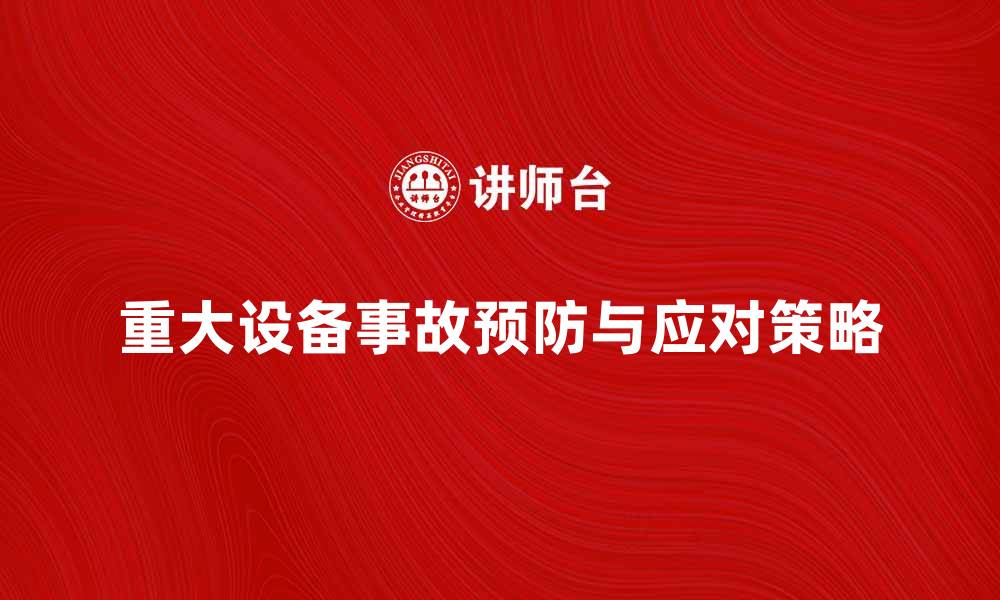 文章重大设备事故的预防与应对策略解析的缩略图