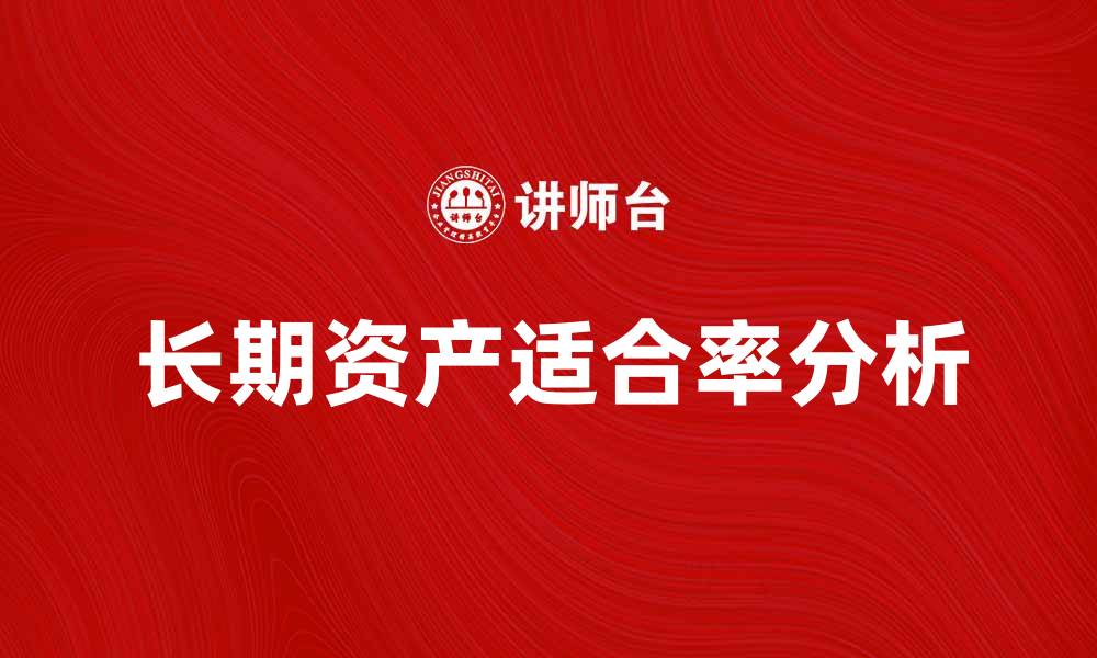 文章提升企业竞争力的长期资产适合率分析方法的缩略图