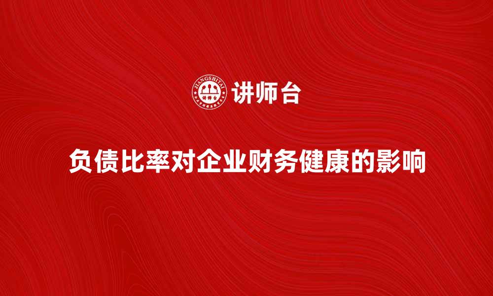文章深入解析或有负债比率对企业财务健康的影响的缩略图