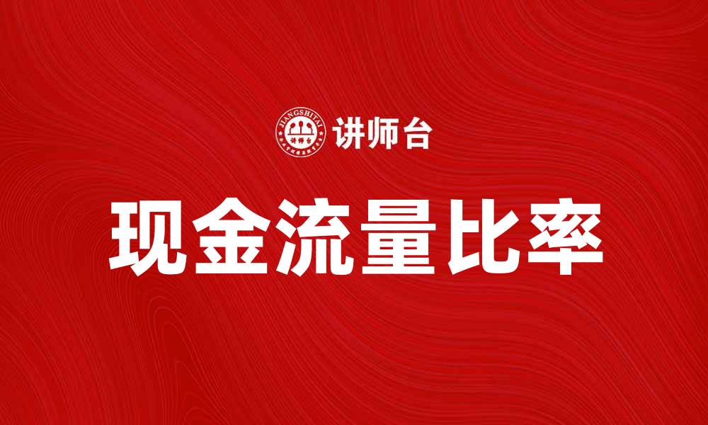 文章深入解析现金流量比率对企业财务健康的影响的缩略图