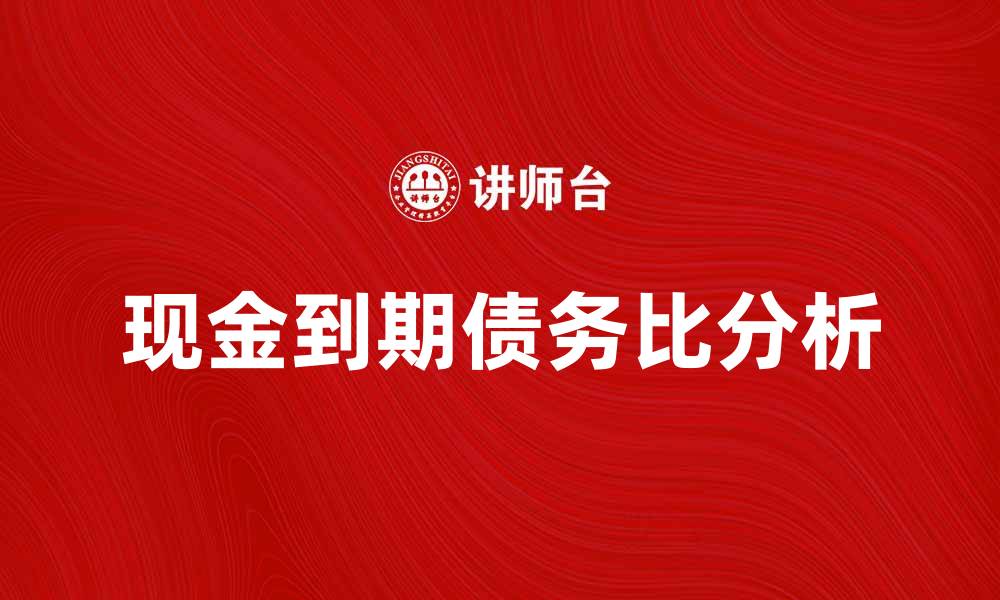 文章现金到期债务比分析：企业财务健康的关键指标的缩略图
