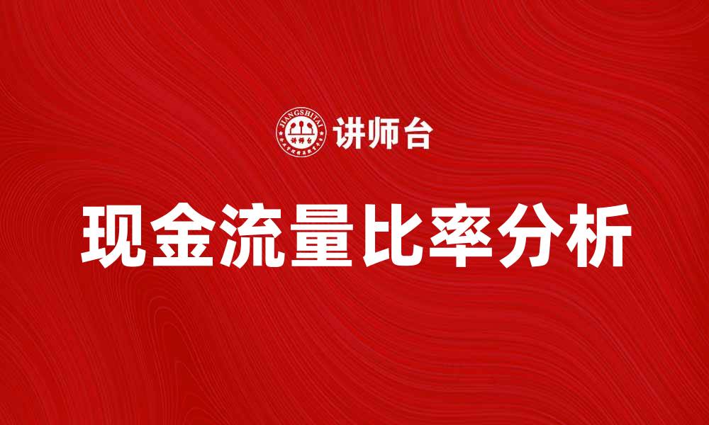 文章提升企业财务健康的关键：现金流量比率分析的缩略图