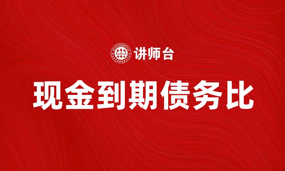 文章提升企业财务健康的关键：现金到期债务比解析的缩略图