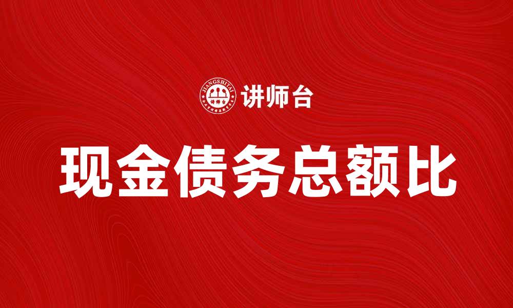 文章解析现金债务总额比对企业财务健康的重要性的缩略图