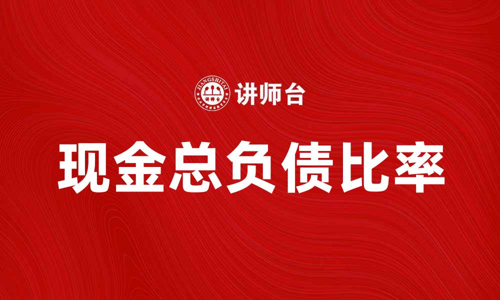 文章提升企业财务健康的关键：现金总负债比率解析的缩略图