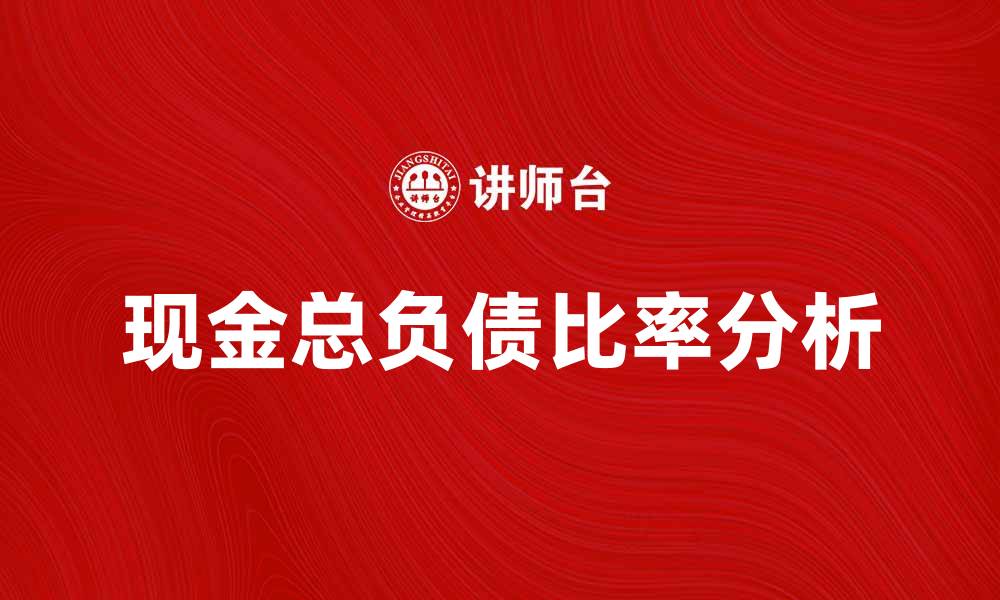 文章提升企业财务健康的关键：现金总负债比率分析的缩略图