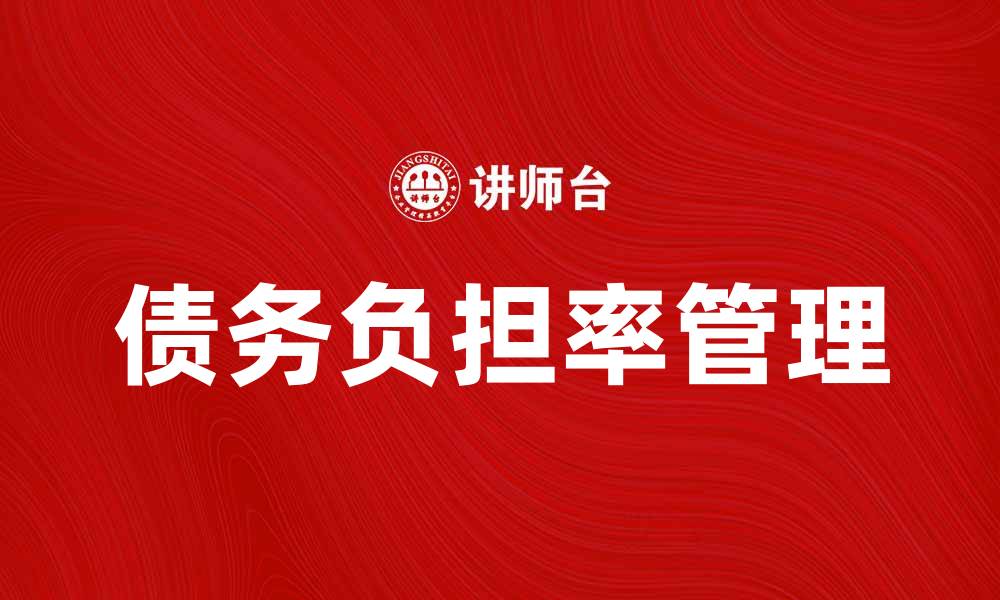 文章提高债务负担率管理，助力企业财务健康发展的缩略图