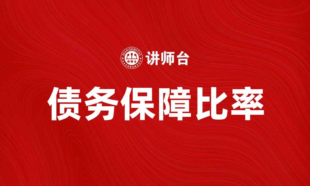 文章债务保障比率的重要性及其对企业财务健康的影响的缩略图