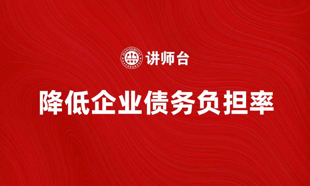 文章如何降低企业债务负担率提升财务健康度的缩略图