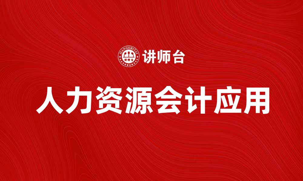 文章人力资源会计在企业管理中的重要性与应用探讨的缩略图
