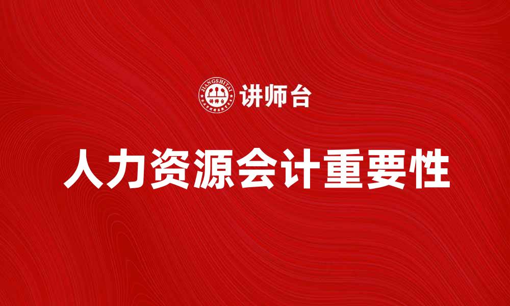 文章人力资源会计在企业管理中的重要性与实践探讨的缩略图
