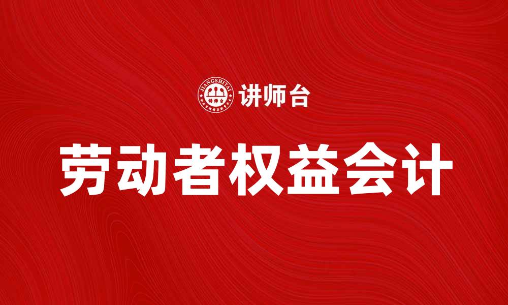 文章劳动者权益会计的重要性与实施策略解析的缩略图