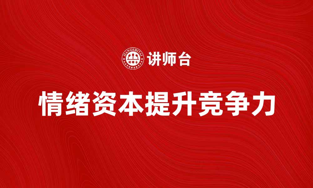 文章如何有效利用情绪资本提升个人竞争力的缩略图