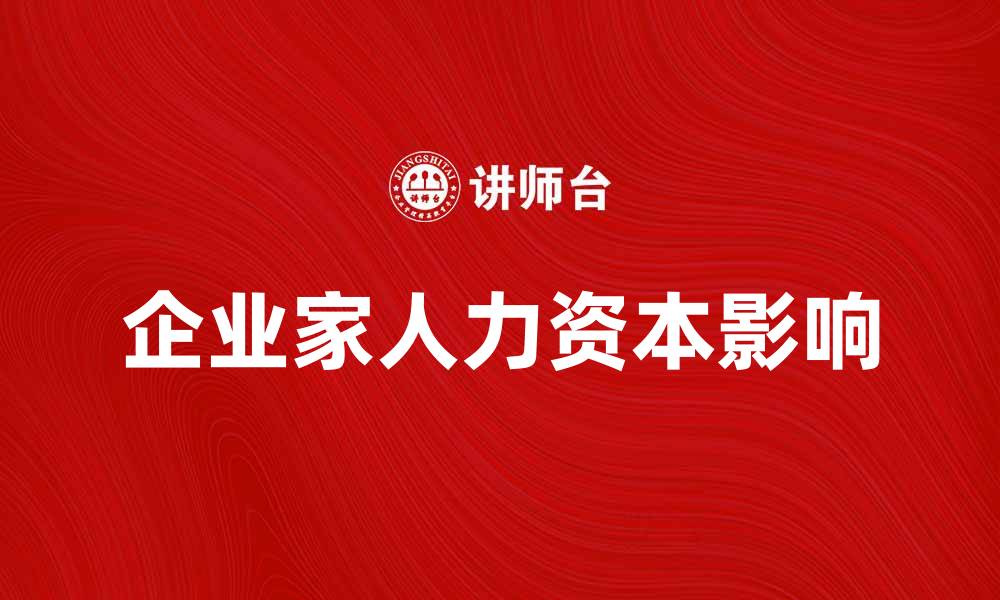文章企业家人力资本对创业成功的关键影响分析的缩略图
