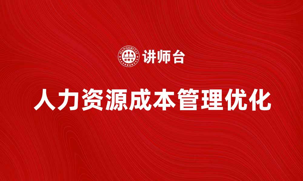 文章人力资源成本管理的重要性与优化策略分析的缩略图