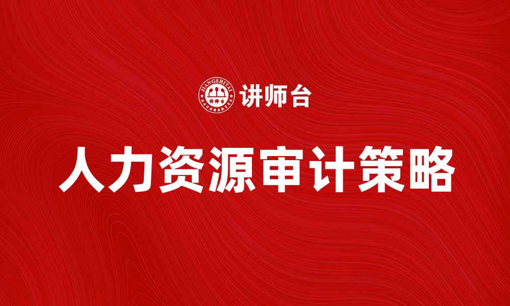 文章人力资源审计提升企业管理效率的关键策略的缩略图