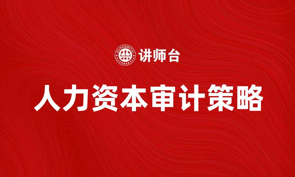 文章提升企业竞争力的人力资本审计策略分析的缩略图