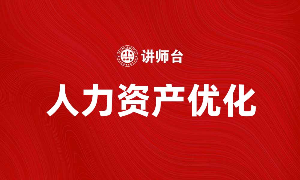 文章如何优化人力资产提升企业竞争力的缩略图