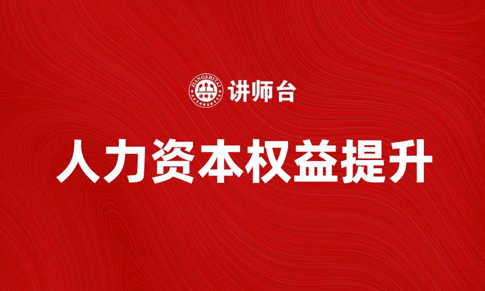 文章人力资本权益如何提升企业竞争力与发展潜力的缩略图