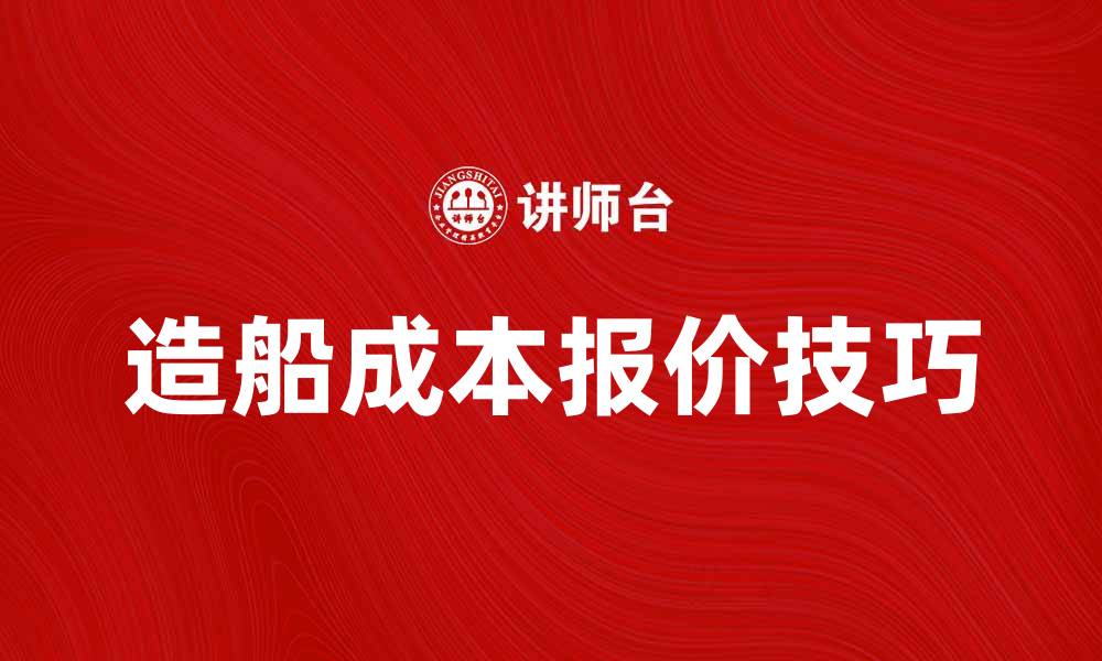 文章造船报价书解析：如何获取合理的造船成本与报价技巧的缩略图