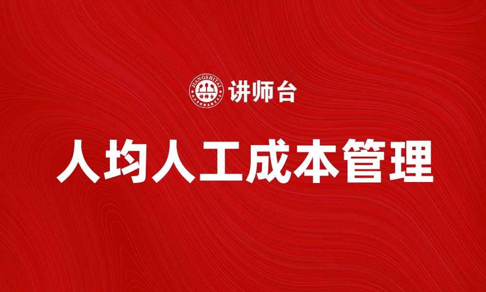文章人均人工成本如何影响企业竞争力与发展策略的缩略图
