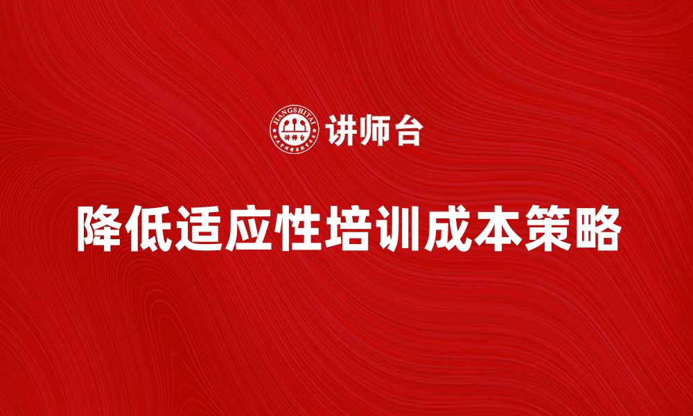 文章降低适应性培训成本的有效策略与方法的缩略图