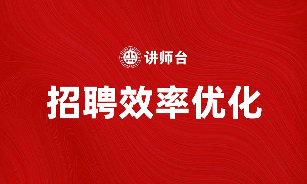 文章优化选拔成本，提高企业招聘效率的方法解析的缩略图