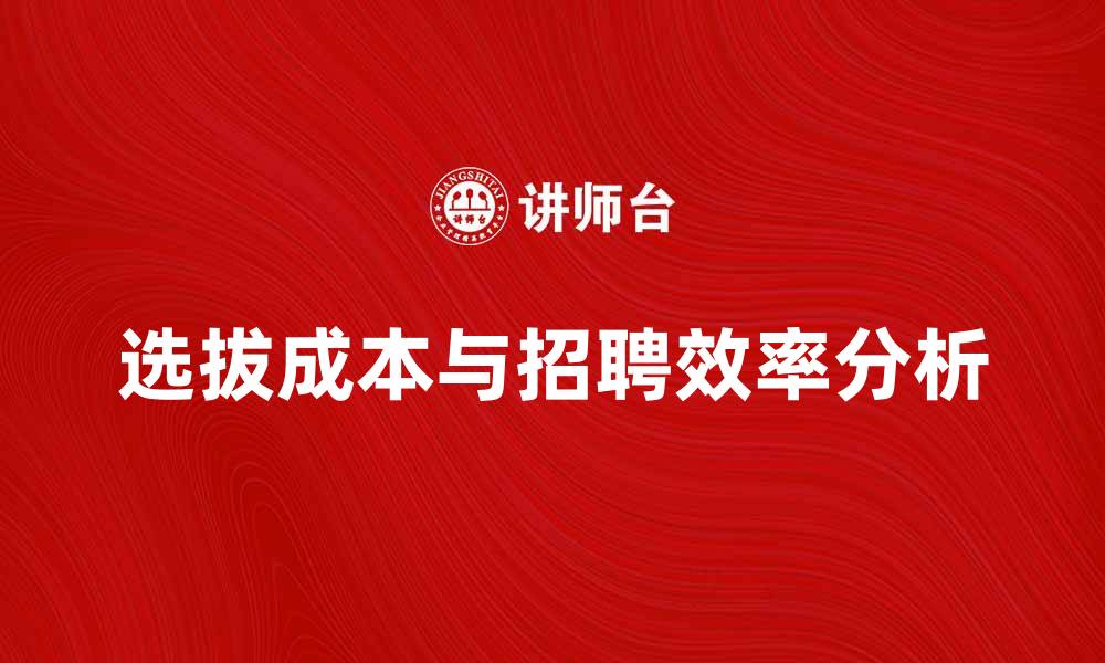 文章选拔成本对企业招聘效率的影响分析的缩略图
