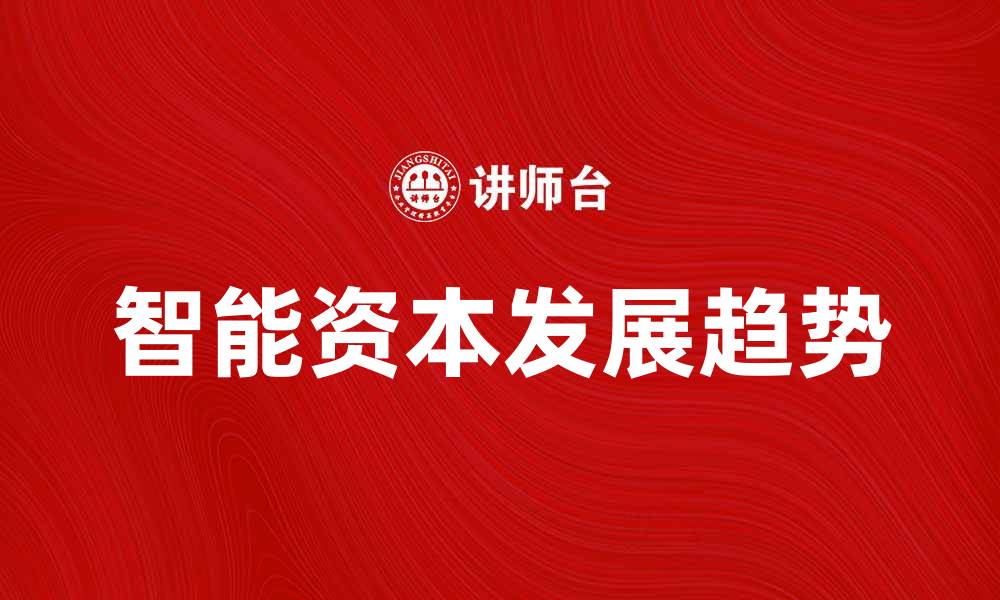 文章探索智能资本的未来发展趋势与机遇的缩略图