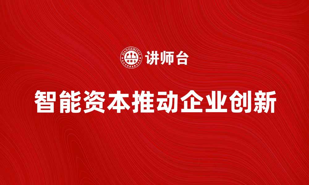 文章智能资本如何推动企业创新与发展新机遇的缩略图