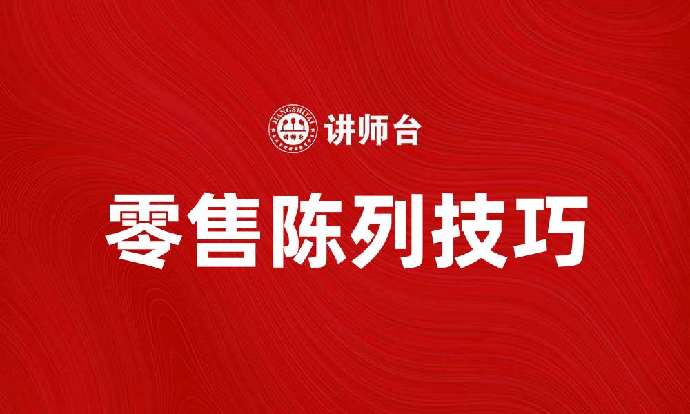 文章提升零售效果的常规陈列技巧与策略分析的缩略图