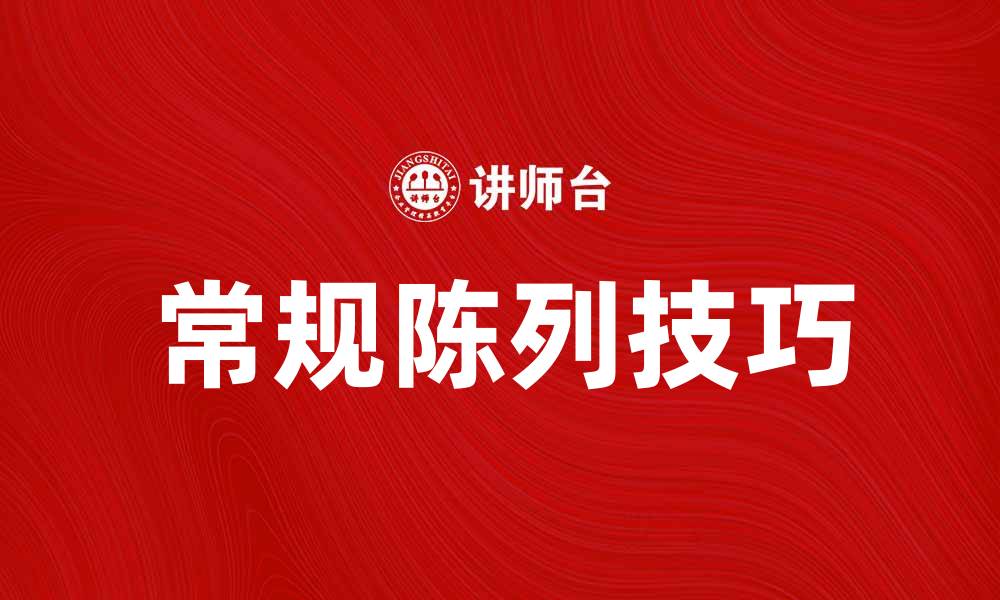 文章提升店铺销量的秘诀：常规陈列的重要性与技巧的缩略图