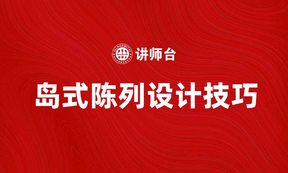 文章岛式陈列的优势与设计技巧解析的缩略图