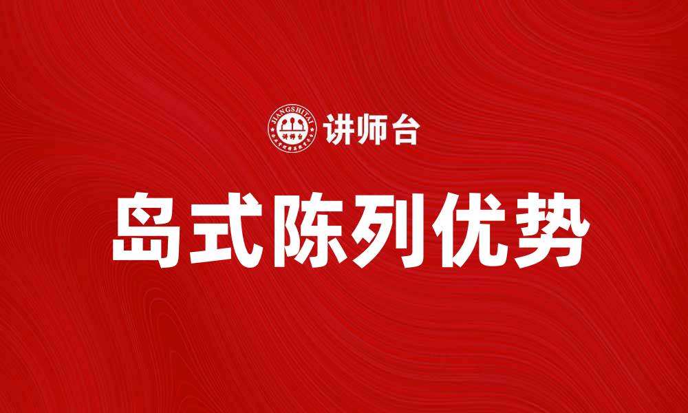 文章岛式陈列的优势与应用解析，提升店铺吸引力的缩略图
