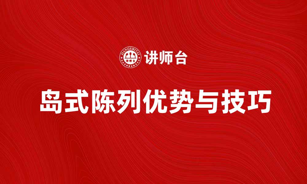 文章提升销售的秘密武器：岛式陈列的优势与技巧的缩略图
