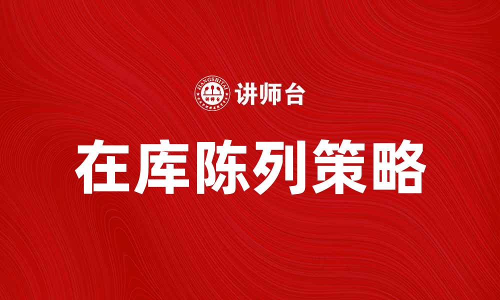 文章提升销售业绩的在库陈列技巧与策略的缩略图