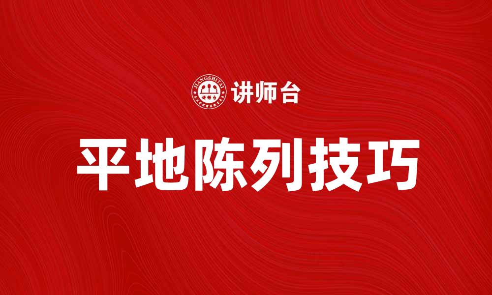 文章平地陈列技巧分享，让你的产品更吸引顾客的缩略图