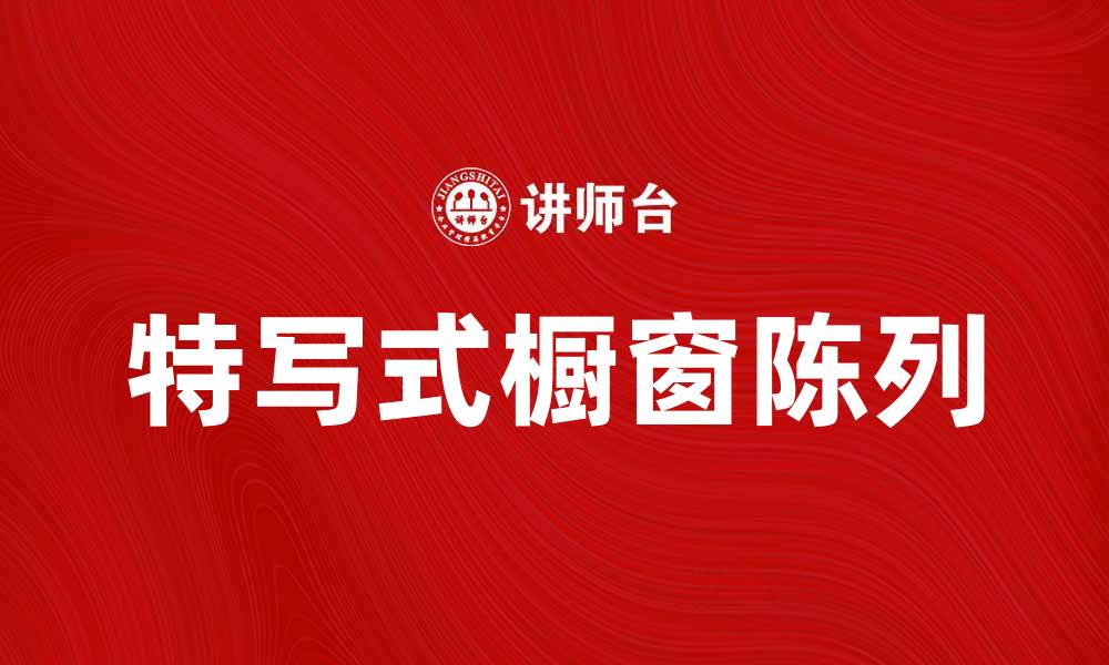 文章特写式橱窗陈列提升店铺吸引力的秘诀的缩略图