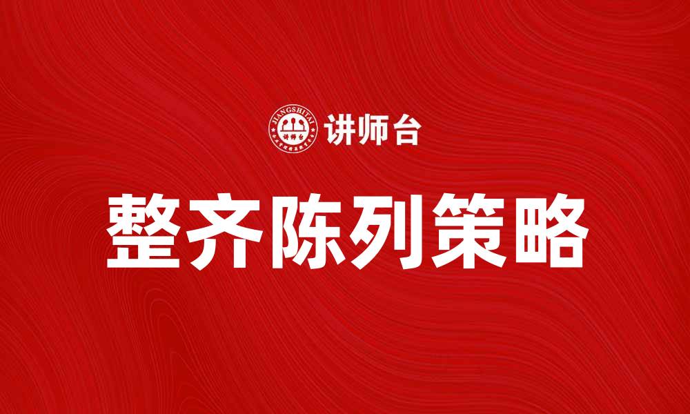 文章整齐陈列提升产品吸引力与销售额的秘诀的缩略图