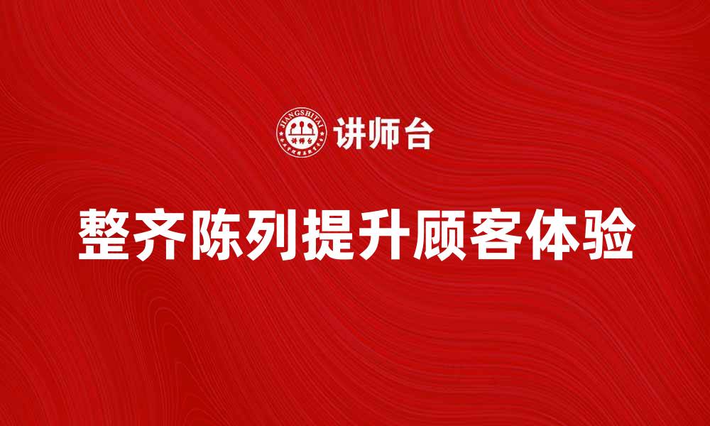 文章整齐陈列提升店铺形象与顾客体验的缩略图