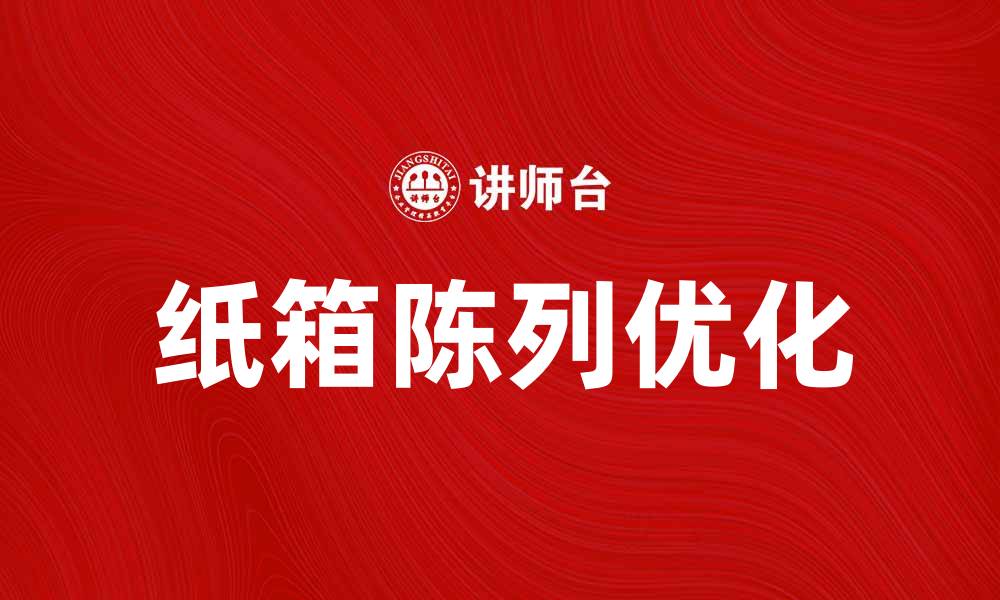 文章优化纸箱陈列提升产品展示效果的方法的缩略图