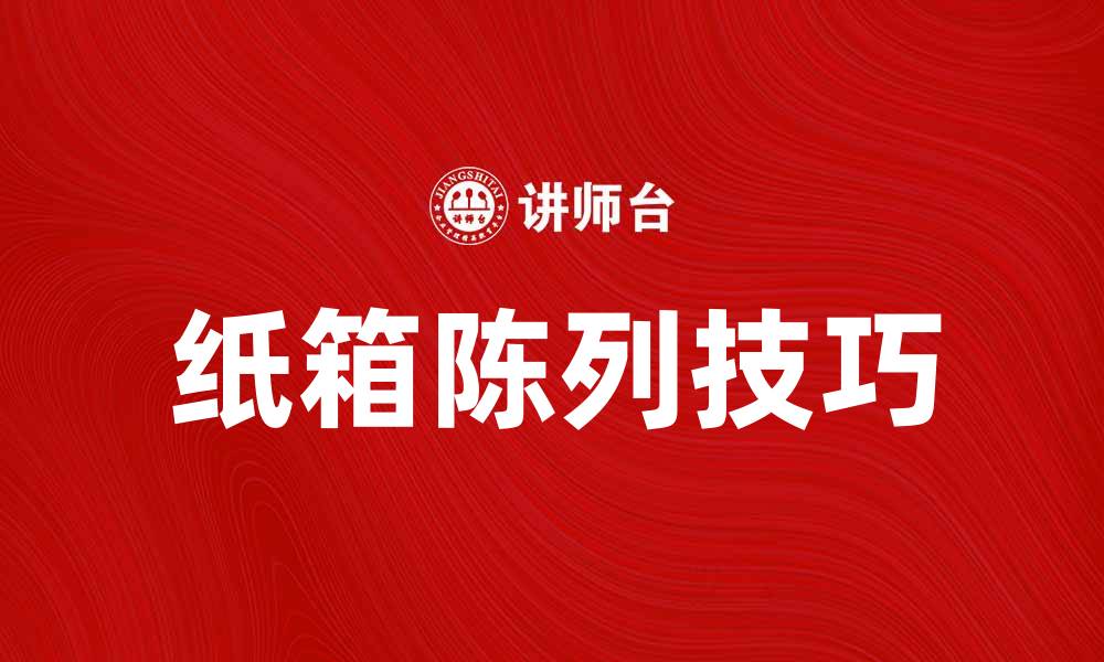 文章提升销售的秘诀：纸箱陈列技巧解析的缩略图