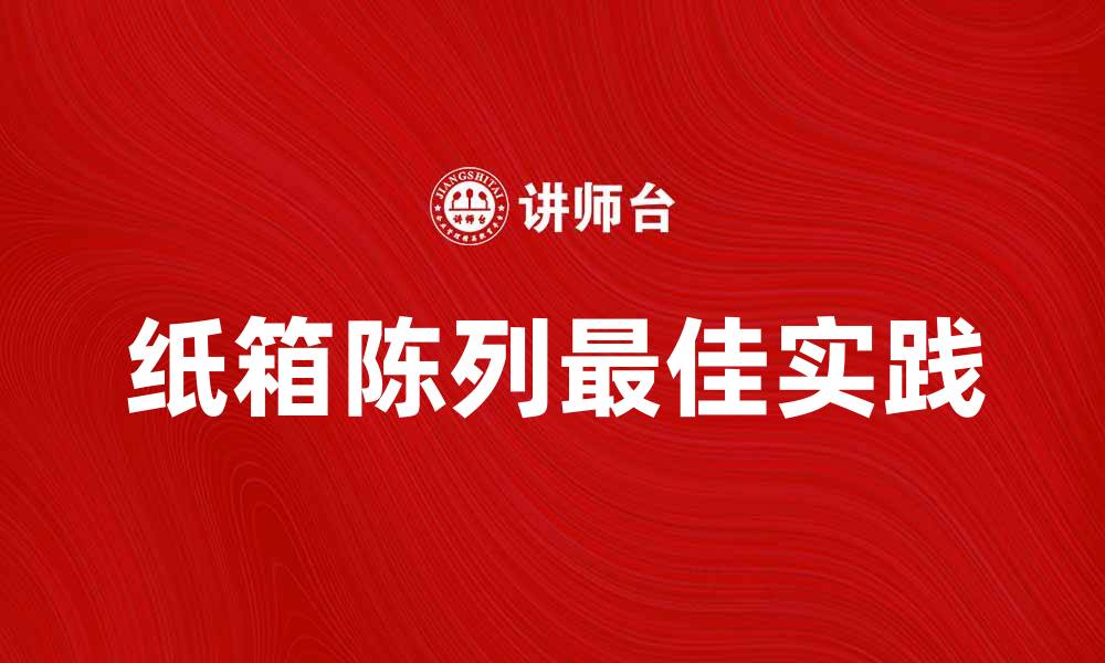 文章提升销售的秘诀：纸箱陈列的最佳实践的缩略图