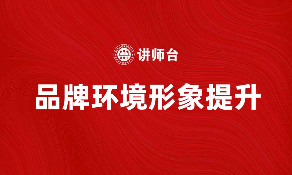 文章提升品牌的环境形象，助力可持续发展之路的缩略图