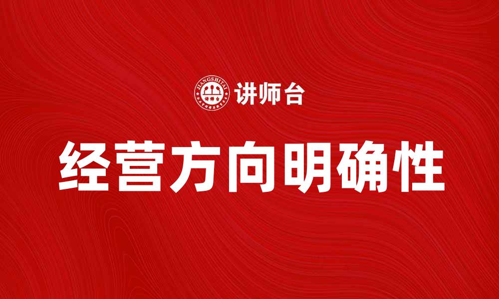文章探索企业成功的关键：明确经营方向的重要性的缩略图