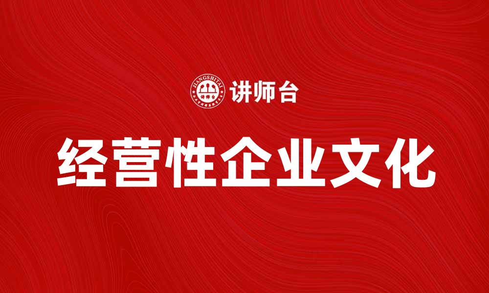 文章提升经营性企业文化，助力企业可持续发展的缩略图