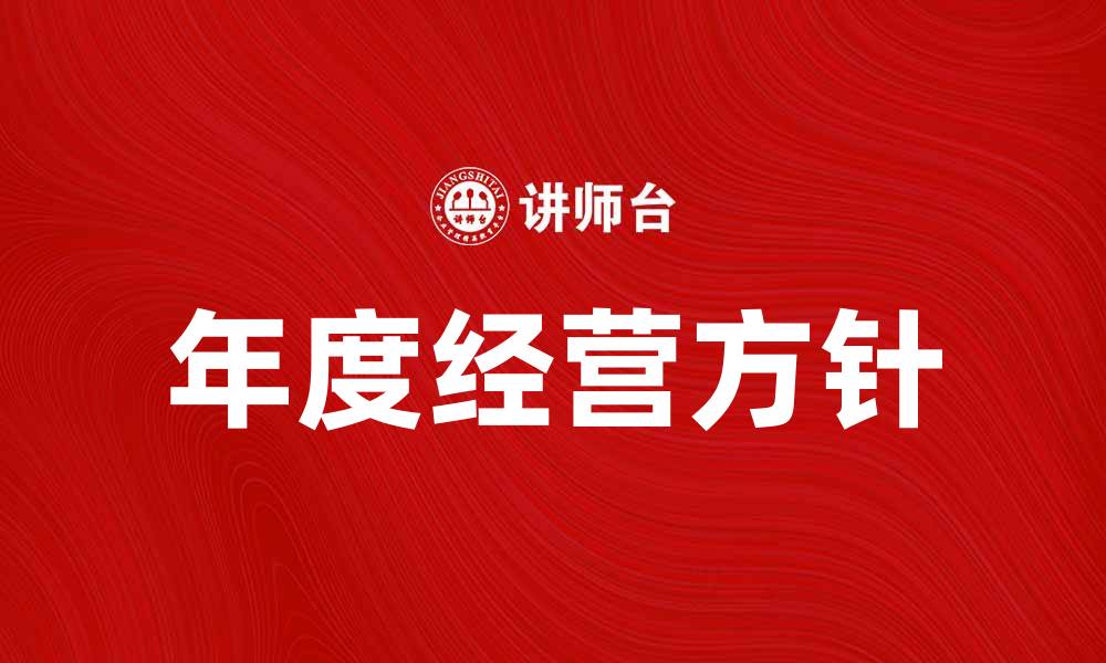 文章年度经营方针：企业发展的关键战略解析的缩略图